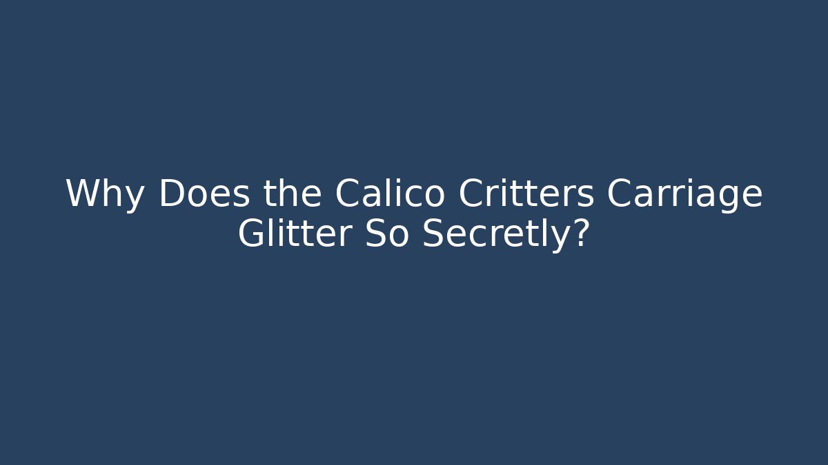 Why Does the Calico Critters Carriage Glitter So Secretly?