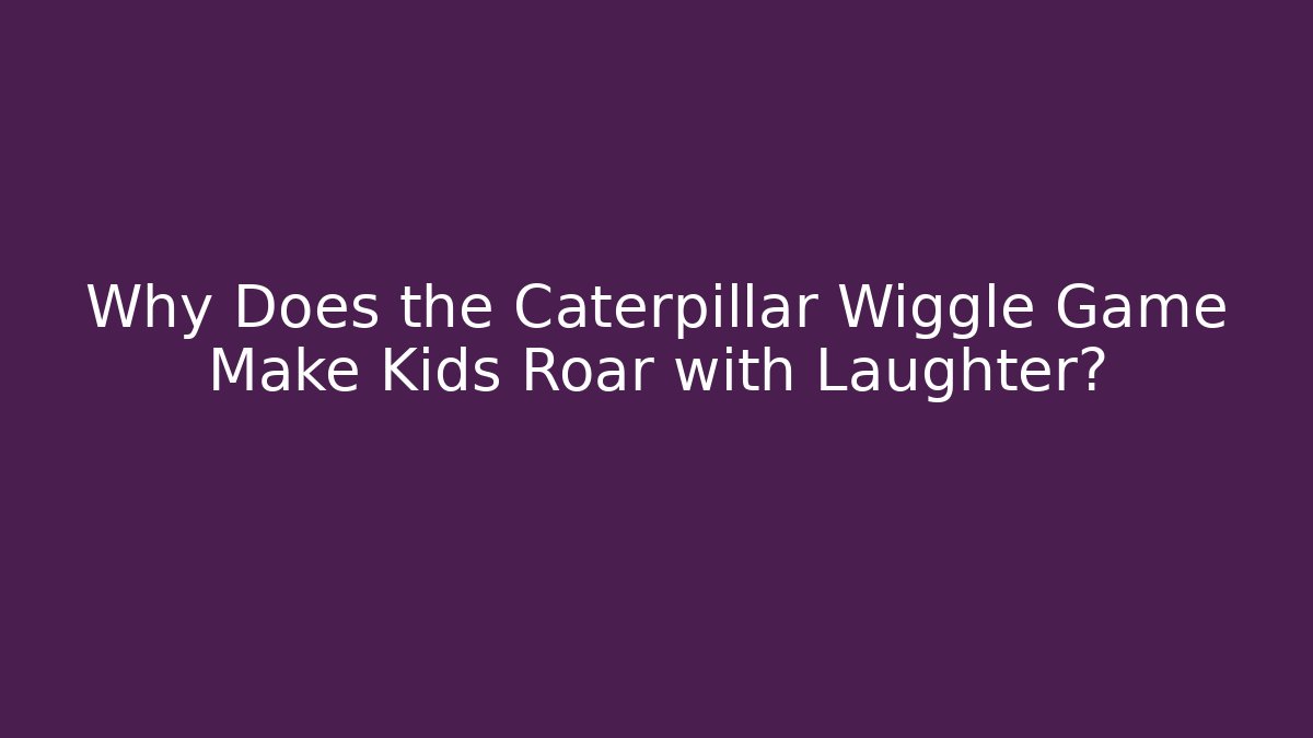 Why Does the Caterpillar Wiggle Game Make Kids Roar with Laughter?