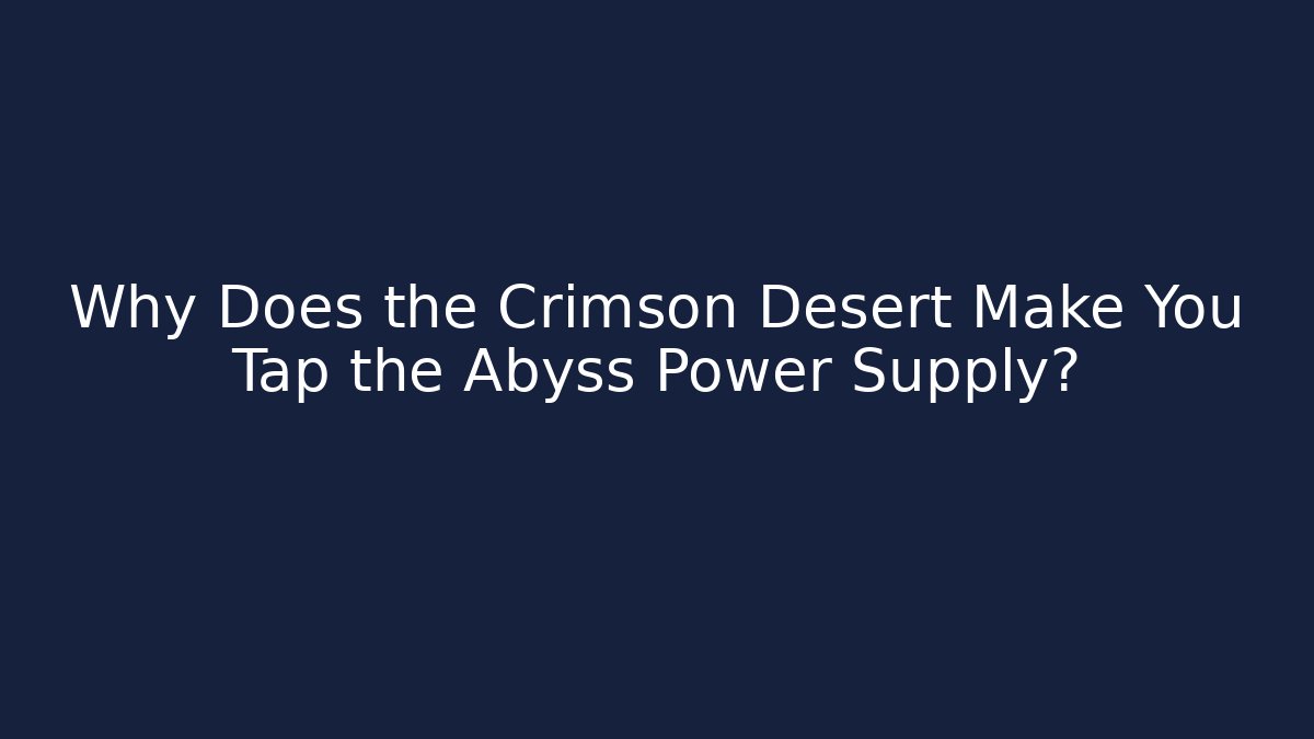 Why Does the Crimson Desert Make You Tap the Abyss Power Supply?