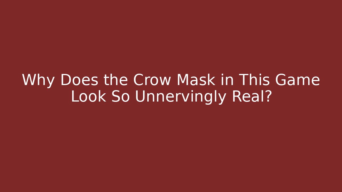 Why Does the Crow Mask in This Game Look So Unnervingly Real?
