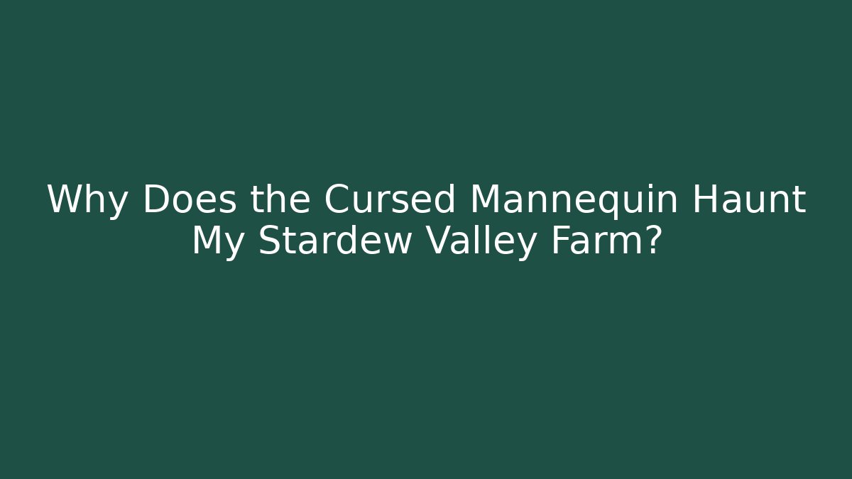 Why Does the Cursed Mannequin Haunt My Stardew Valley Farm?