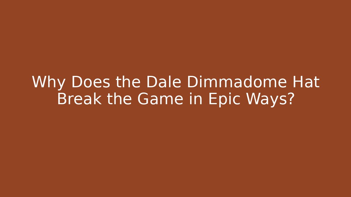Why Does the Dale Dimmadome Hat Break the Game in Epic Ways?