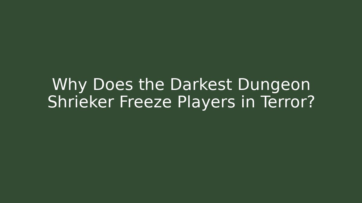 Why Does the Darkest Dungeon Shrieker Freeze Players in Terror?