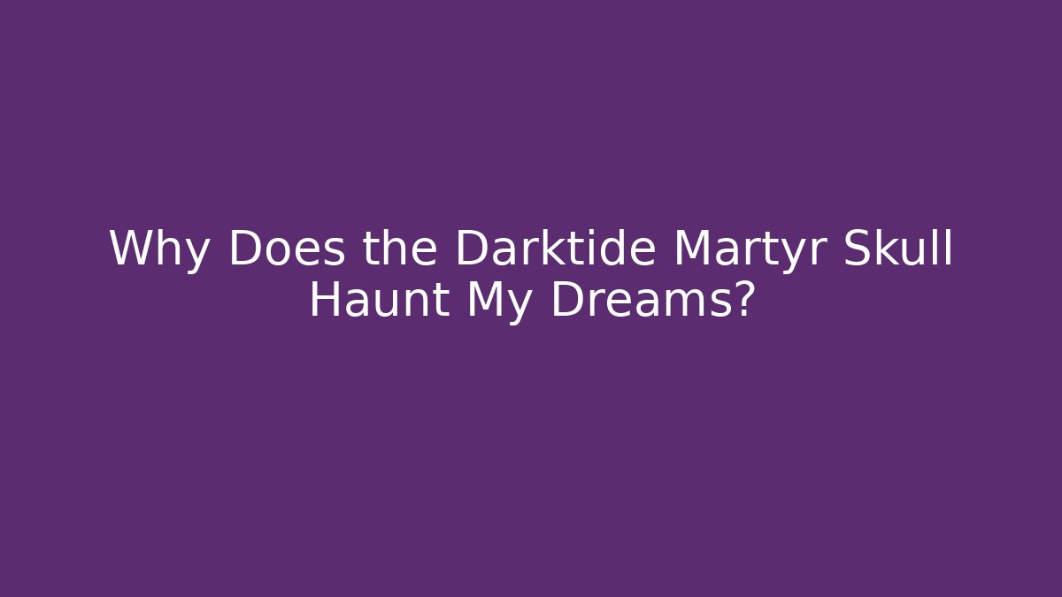 Why Does the Darktide Martyr Skull Haunt My Dreams?