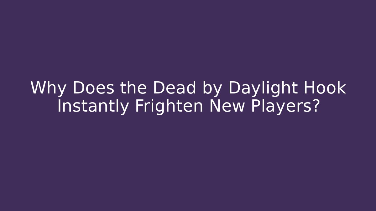Why Does the Dead by Daylight Hook Instantly Frighten New Players?