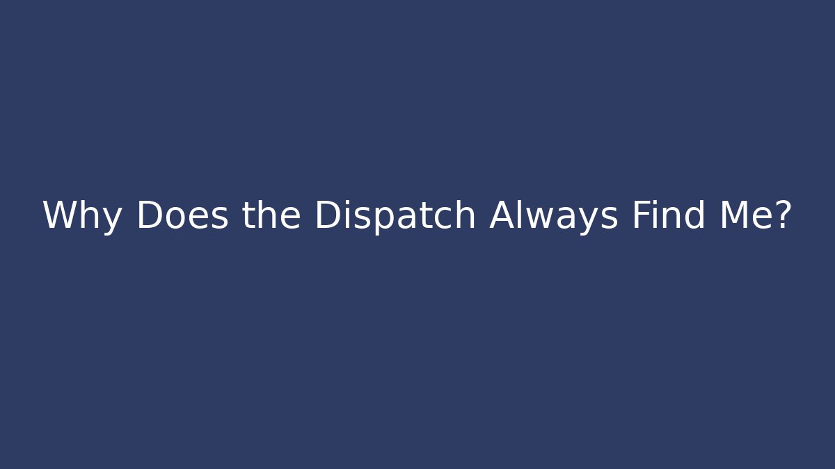 Why Does the Dispatch Always Find Me? - Create More Assets