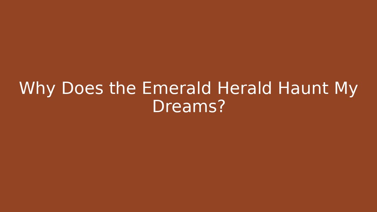 Why Does the Emerald Herald Haunt My Dreams?