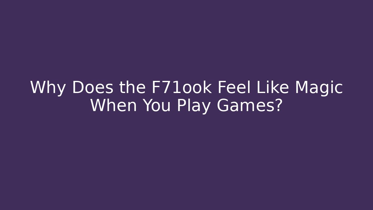 Why Does the F71ook Feel Like Magic When You Play Games?