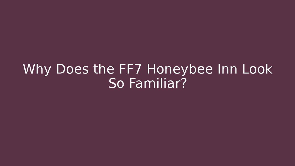 Why Does the FF7 Honeybee Inn Look So Familiar?