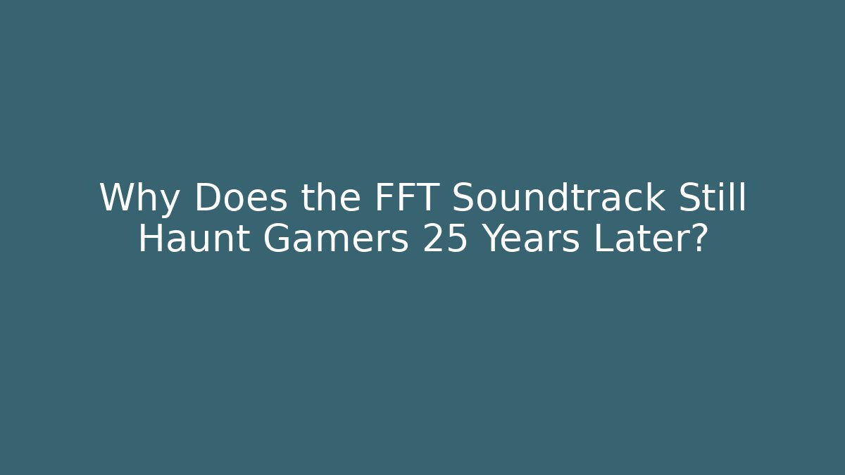 Why Does the FFT Soundtrack Still Haunt Gamers 25 Years Later?