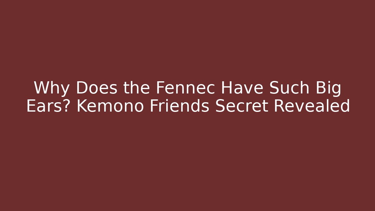 Why Does the Fennec Have Such Big Ears? Kemono Friends Secret Revealed