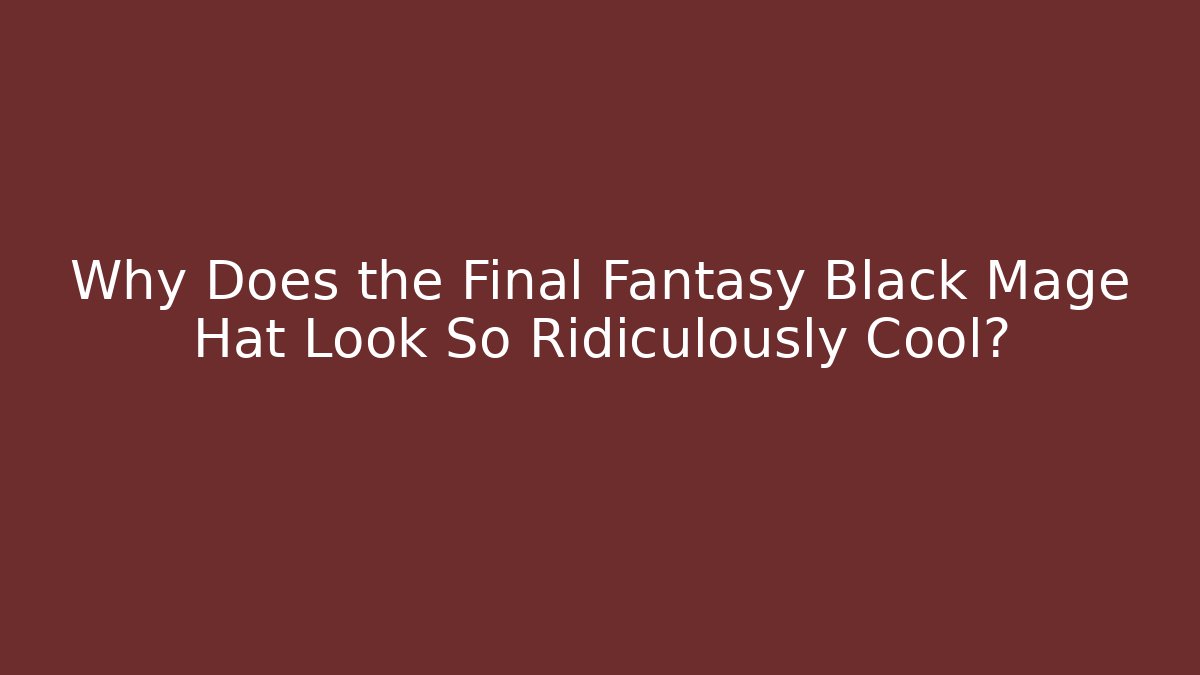Why Does the Final Fantasy Black Mage Hat Look So Ridiculously Cool?
