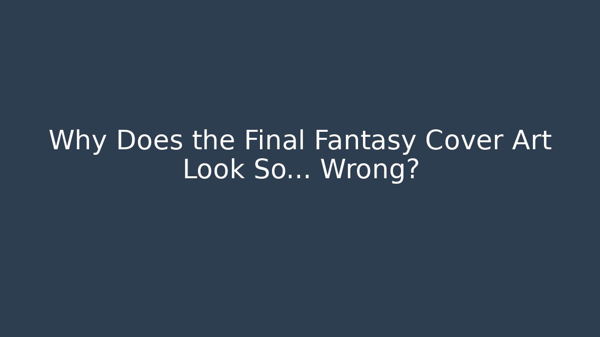 Why Does the Final Fantasy Cover Art Look So… Wrong?
