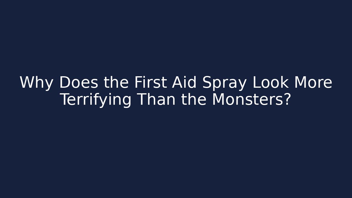 Why Does the First Aid Spray Look More Terrifying Than the Monsters?