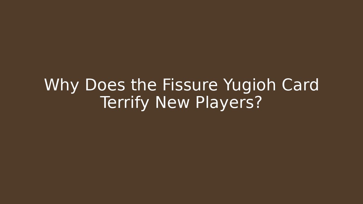 Why Does the Fissure Yugioh Card Terrify New Players?