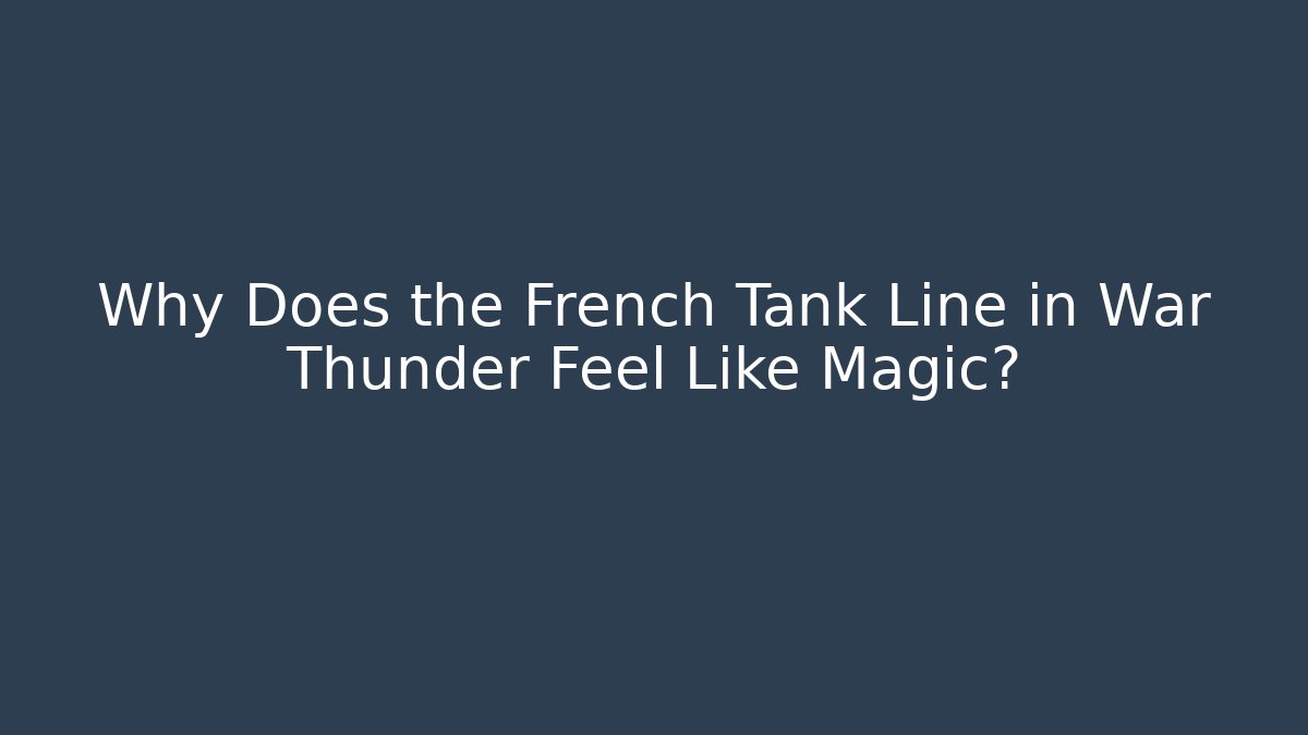 Why Does the French Tank Line in War Thunder Feel Like Magic?