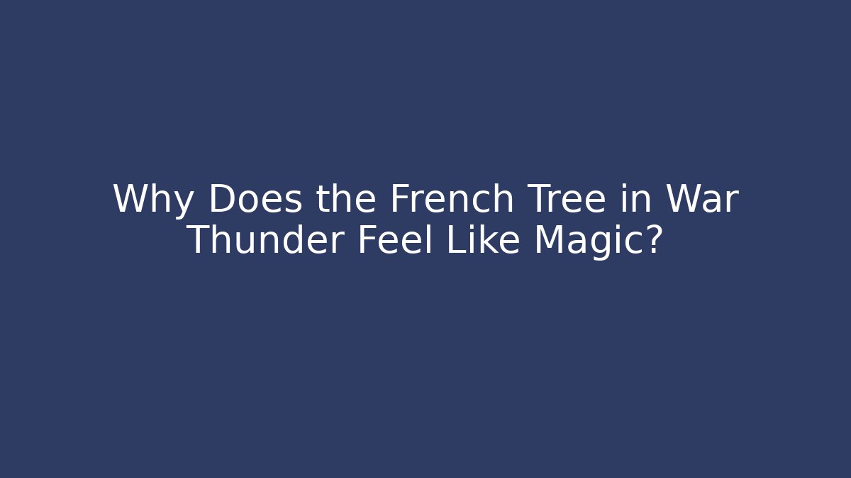 Why Does the French Tree in War Thunder Feel Like Magic?