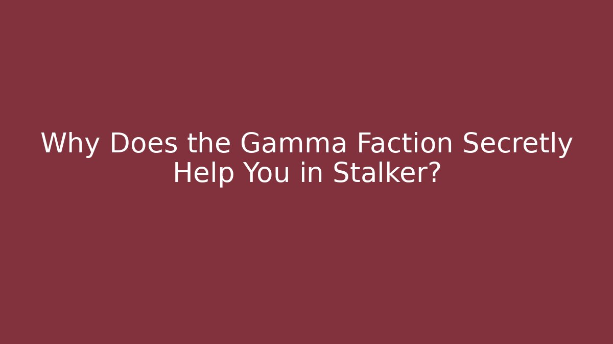 Why Does the Gamma Faction Secretly Help You in Stalker?