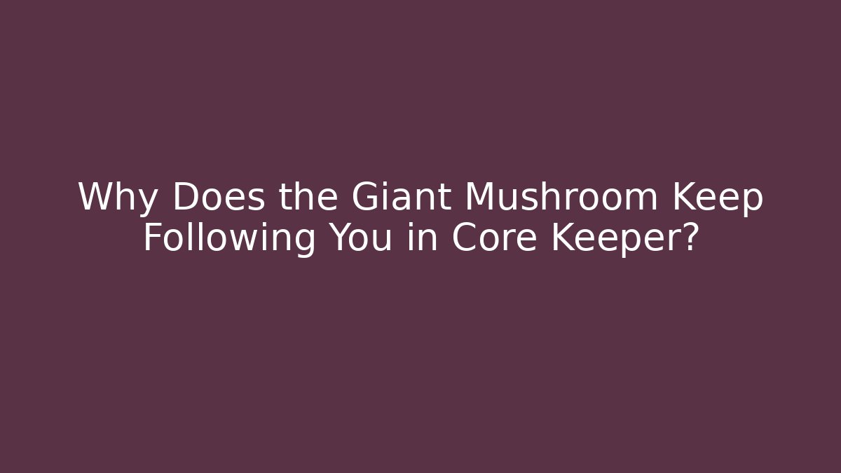Why Does the Giant Mushroom Keep Following You in Core Keeper?