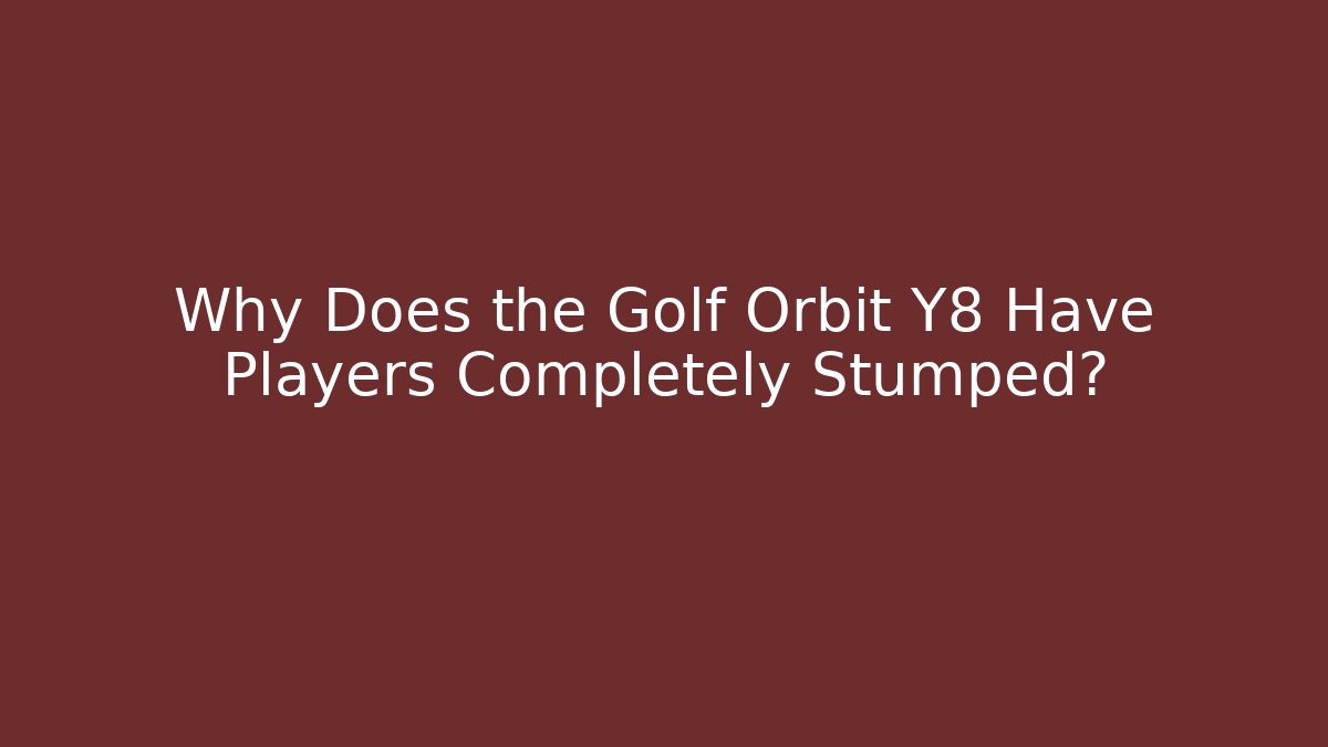 Why Does the Golf Orbit Y8 Have Players Completely Stumped?