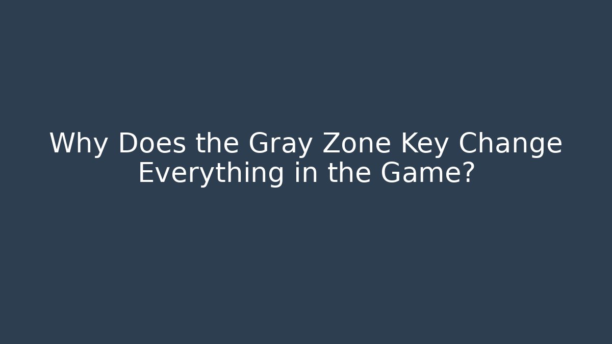 Why Does the Gray Zone Key Change Everything in the Game?