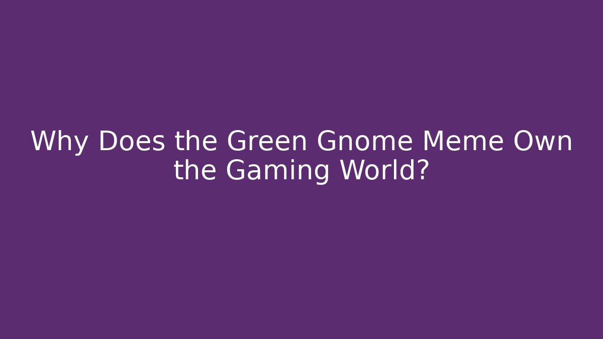 Why Does the Green Gnome Meme Own the Gaming World? - Create More Assets