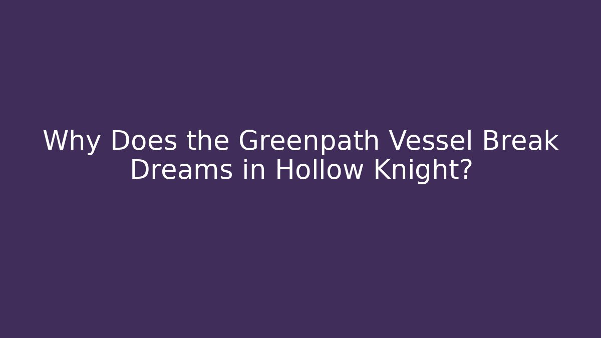 Why Does the Greenpath Vessel Break Dreams in Hollow Knight?