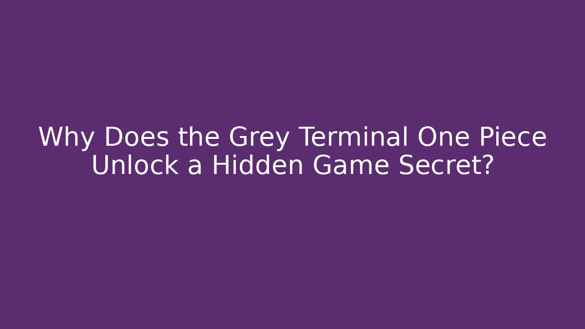 Why Does the Grey Terminal One Piece Unlock a Hidden Game Secret?