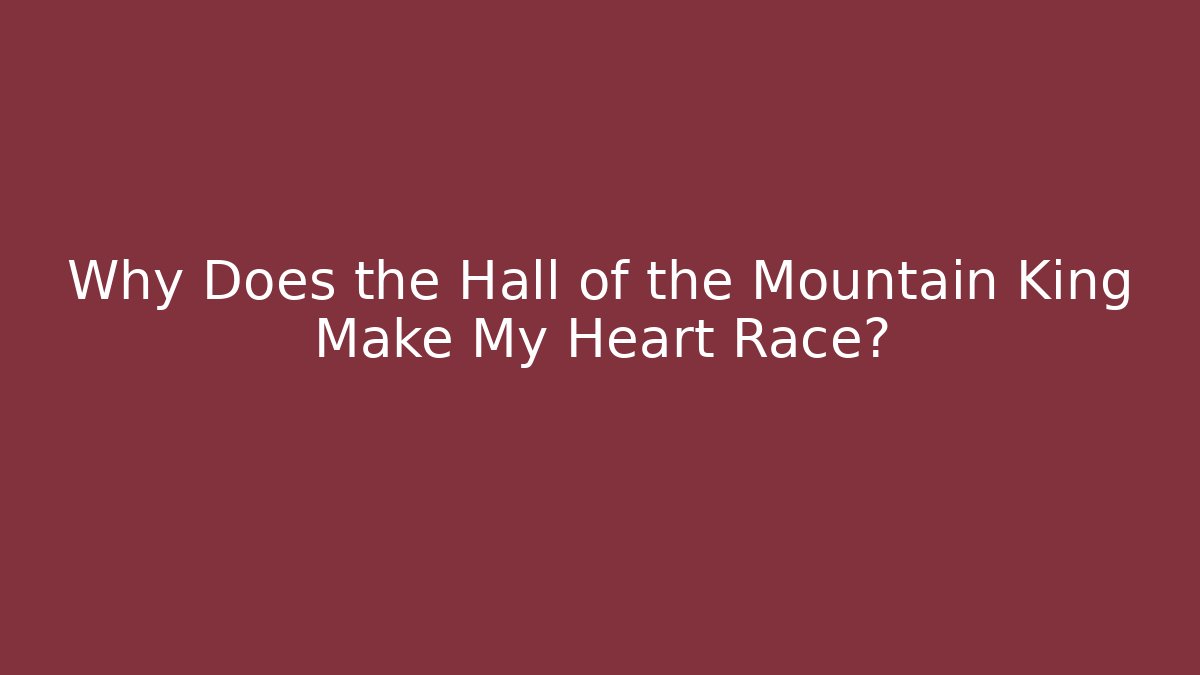Why Does the Hall of the Mountain King Make My Heart Race?