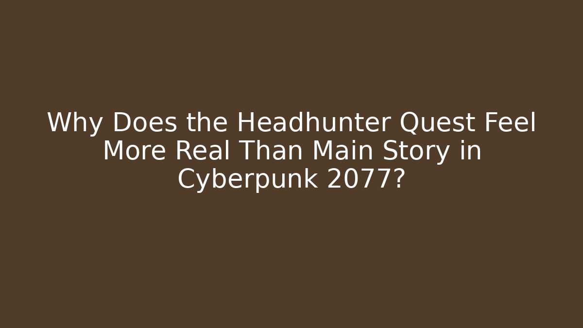 Why Does the Headhunter Quest Feel More Real Than Main Story in Cyberpunk 2077?
