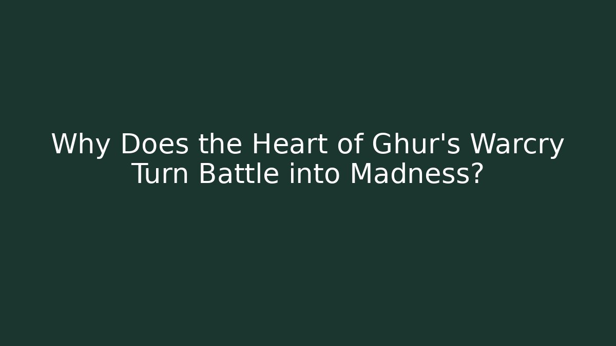 Why Does the Heart of Ghur's Warcry Turn Battle into Madness?