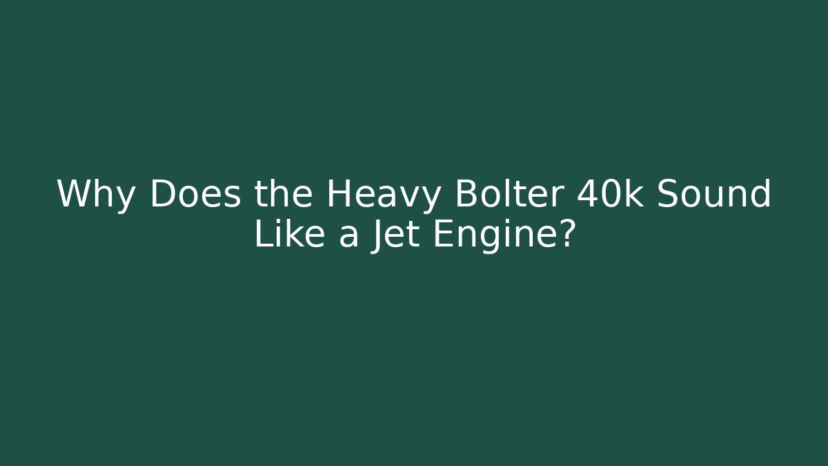 Why Does the Heavy Bolter 40k Sound Like a Jet Engine?
