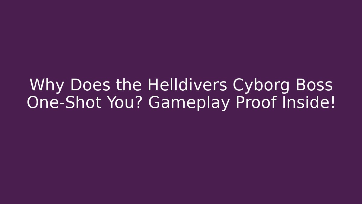 Why Does the Helldivers Cyborg Boss One-Shot You? Gameplay Proof Inside!