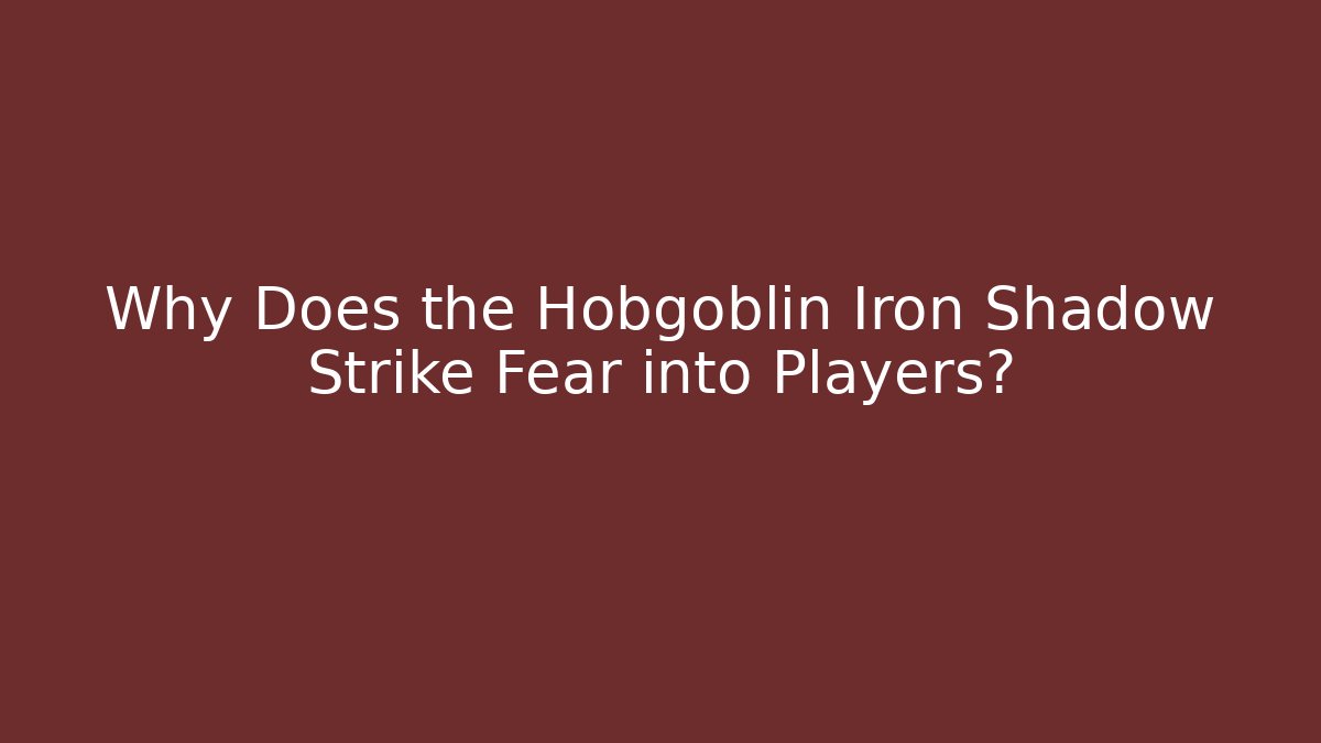 Why Does the Hobgoblin Iron Shadow Strike Fear into Players?