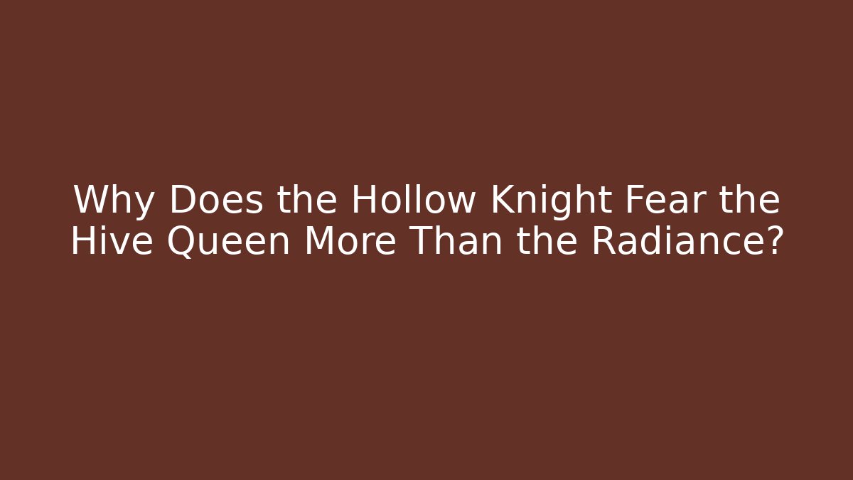 Why Does the Hollow Knight Fear the Hive Queen More Than the Radiance?