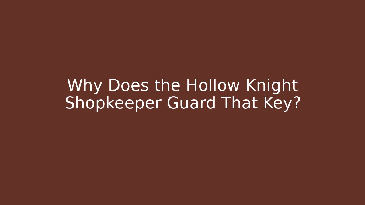 Why Does the Hollow Knight Shopkeeper Guard That Key?