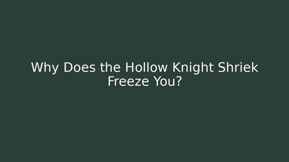 Why Does the Hollow Knight Shriek Freeze You?