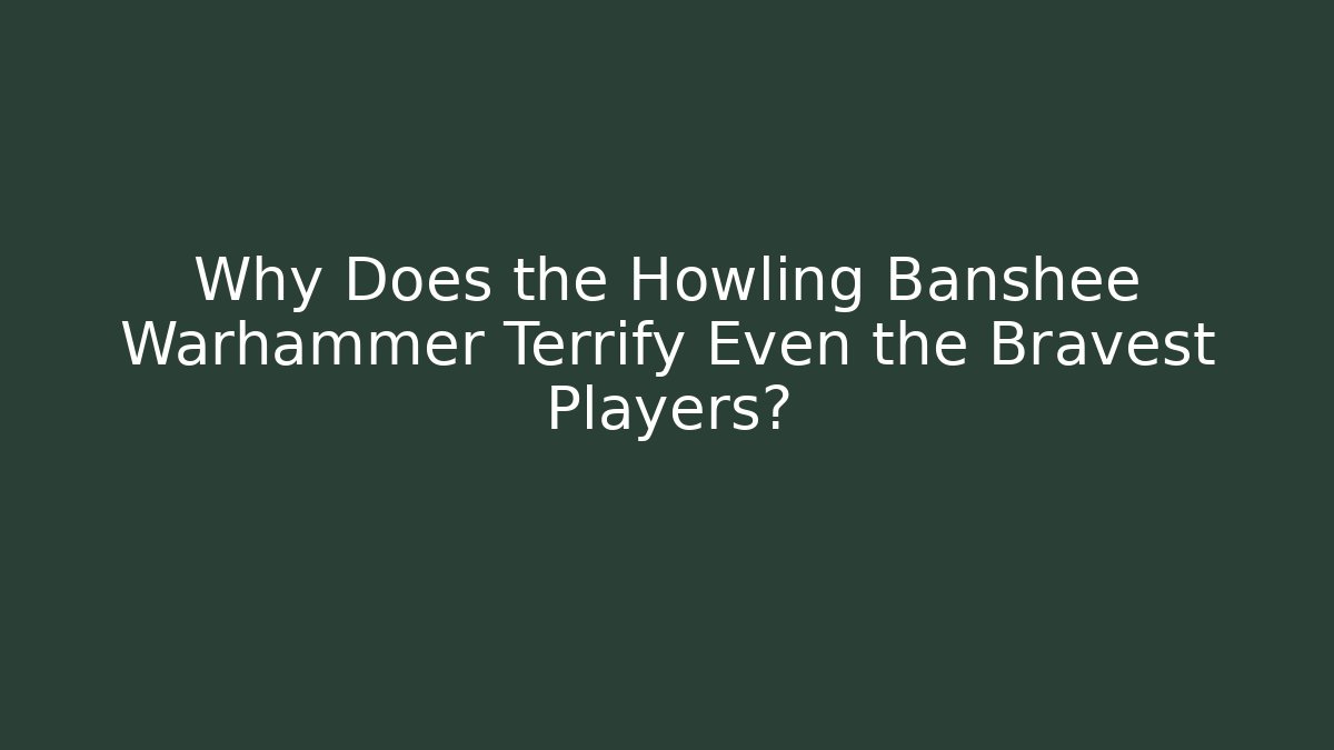 Why Does the Howling Banshee Warhammer Terrify Even the Bravest Players? - Create More Assets