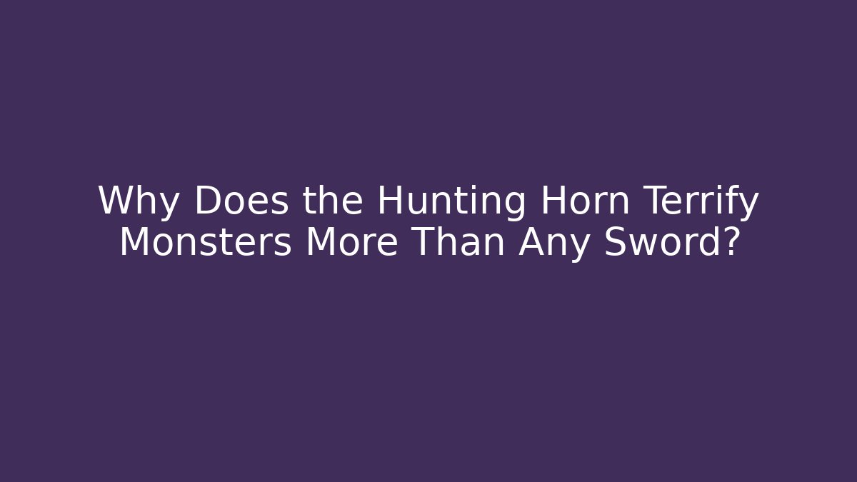 Why Does the Hunting Horn Terrify Monsters More Than Any Sword?