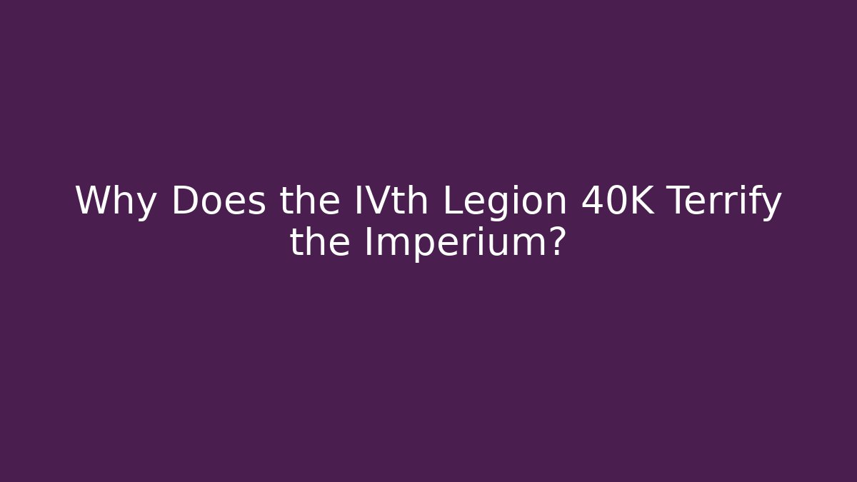 Why Does the IVth Legion 40K Terrify the Imperium? - Create More Assets