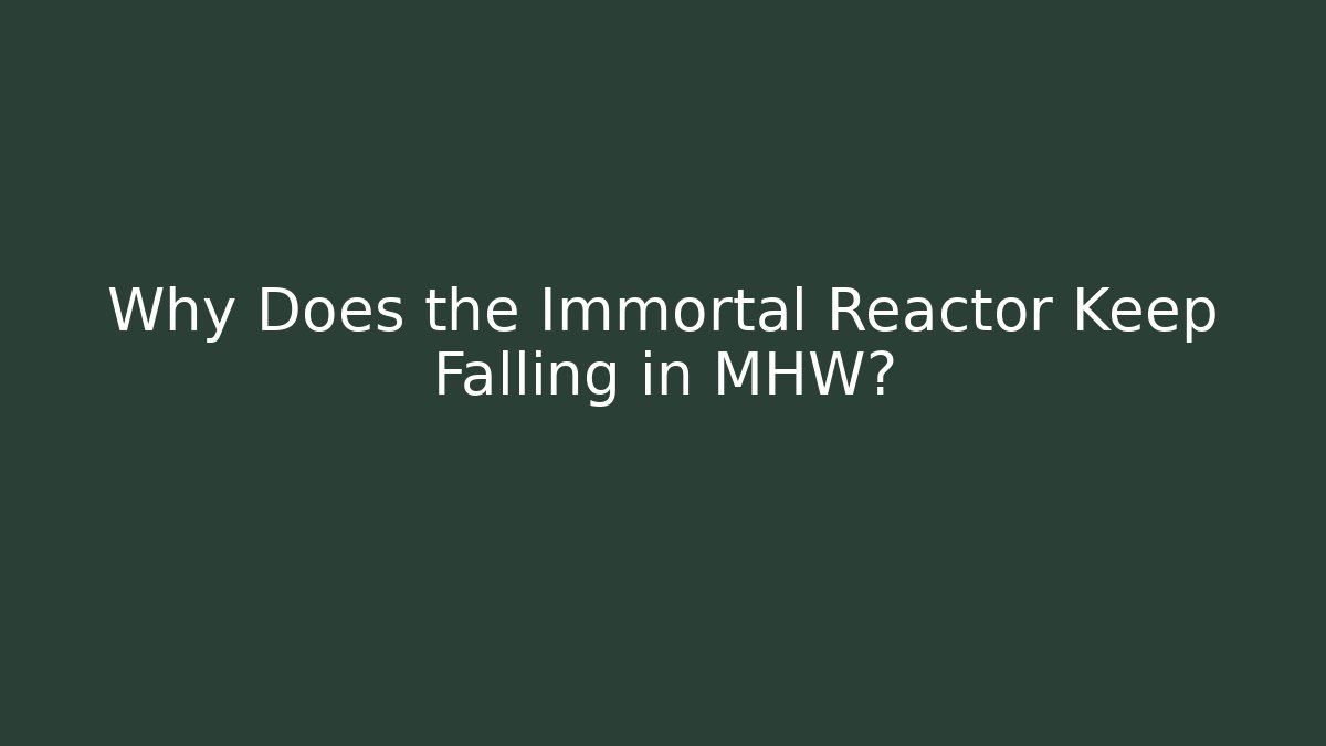 Why Does the Immortal Reactor Keep Falling in MHW? - Create More Assets