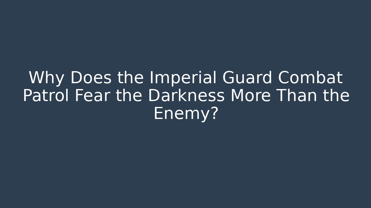 Why Does the Imperial Guard Combat Patrol Fear the Darkness More Than the Enemy?