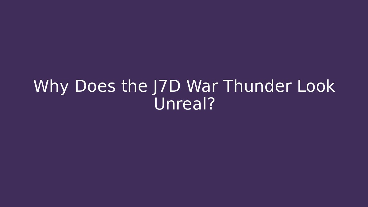 Why Does the J7D War Thunder Look Unreal?