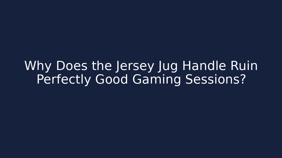 Why Does the Jersey Jug Handle Ruin Perfectly Good Gaming Sessions?