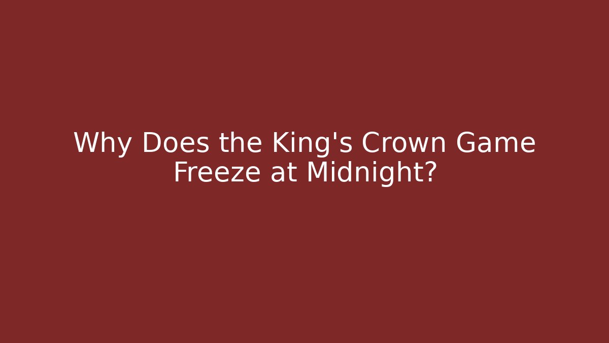 Why Does the King's Crown Game Freeze at Midnight? - Create More Assets