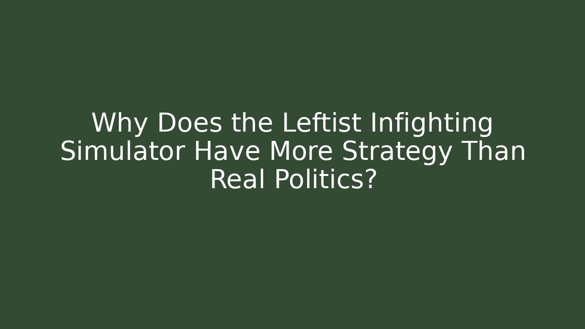 Why Does the Leftist Infighting Simulator Have More Strategy Than Real Politics?