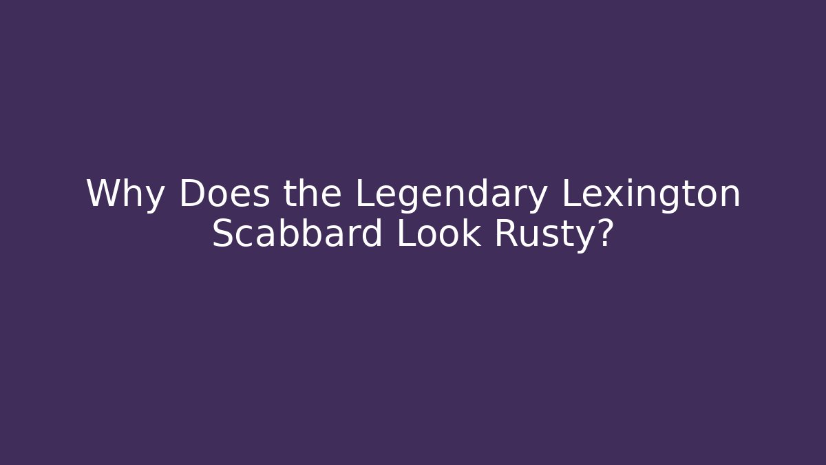 Why Does the Legendary Lexington Scabbard Look Rusty?