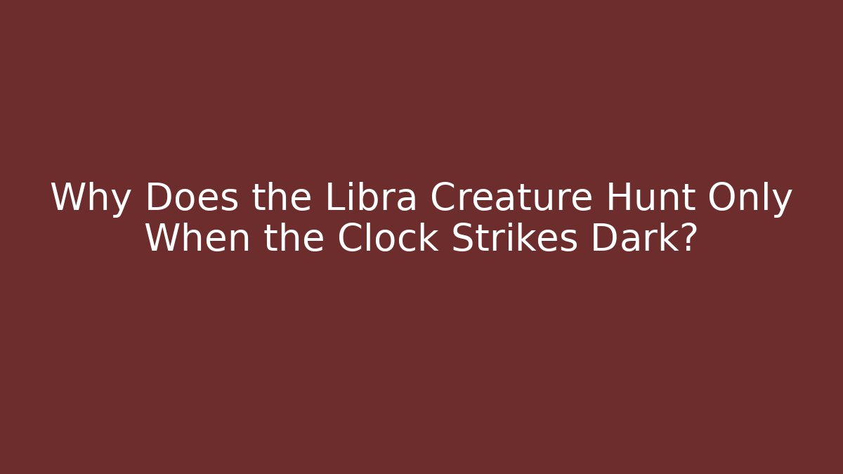 Why Does the Libra Creature Hunt Only When the Clock Strikes Dark?