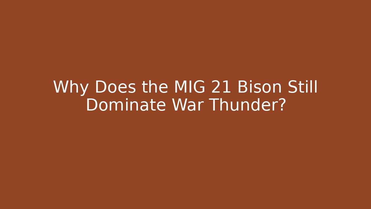 Why Does the MIG 21 Bison Still Dominate War Thunder?