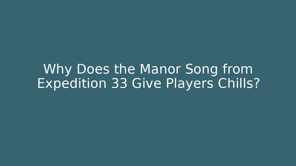 Why Does the Manor Song from Expedition 33 Give Players Chills?
